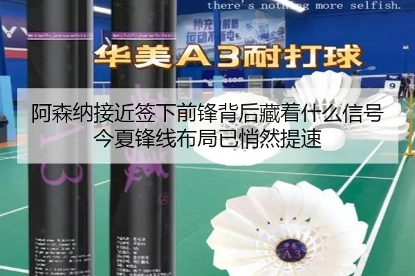 阿森纳接近签下前锋背后藏着什么信号今夏锋线布局已悄然提速